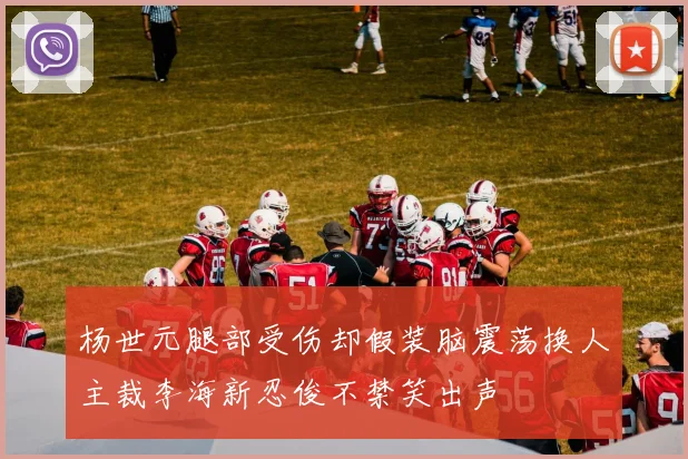 杨世元腿部受伤却假装脑震荡换人主裁李海新忍俊不禁笑出声