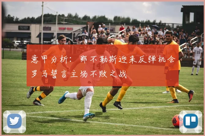 意甲分析：那不勒斯迎来反弹机会罗马誓言主场不败之战