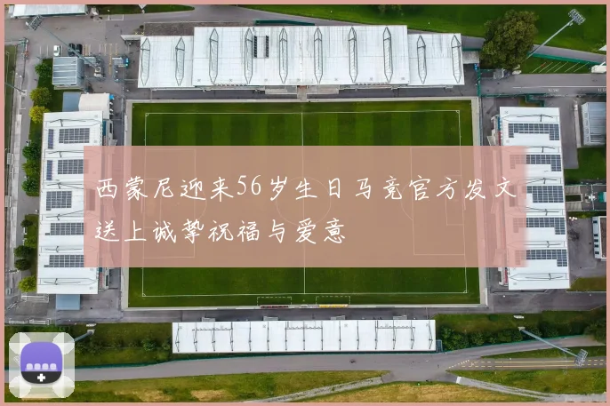 西蒙尼迎来56岁生日马竞官方发文送上诚挚祝福与爱意