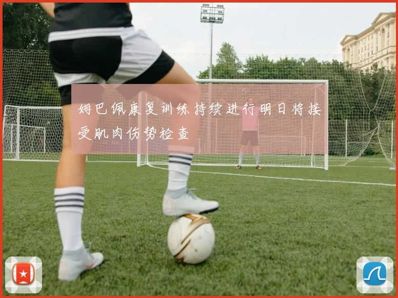 姆巴佩康复训练持续进行明日将接受肌肉伤势检查
