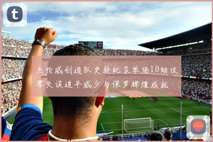 杰伦威创造队史新纪录单场10助攻零失误追平威少与保罗辉煌成就