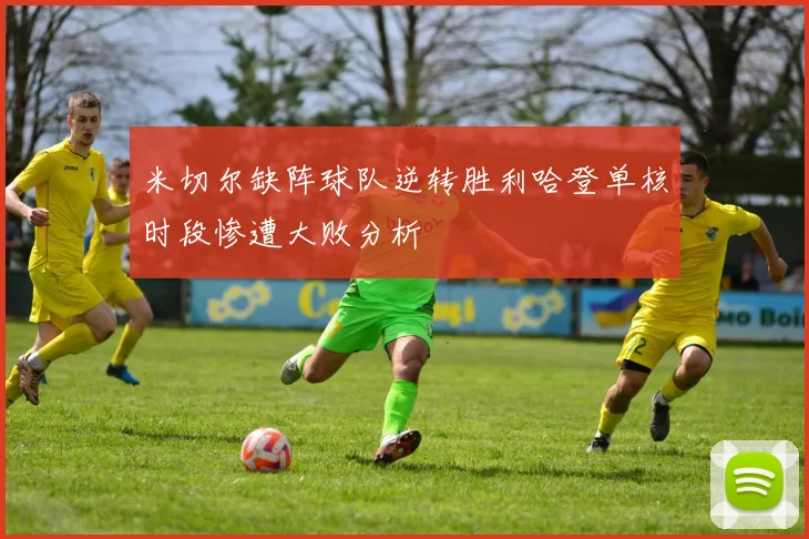 米切尔缺阵球队逆转胜利哈登单核时段惨遭大败分析