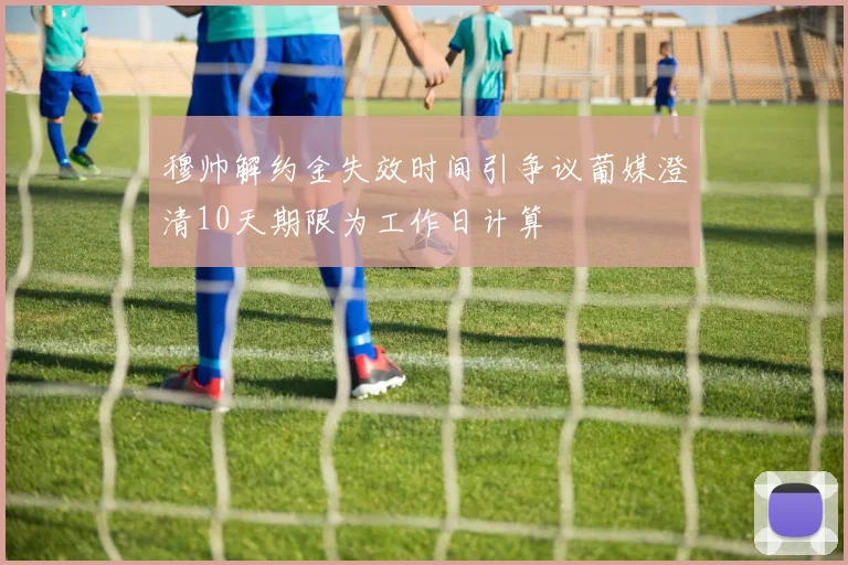 穆帅解约金失效时间引争议葡媒澄清10天期限为工作日计算