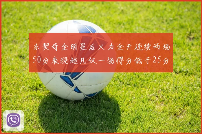 东契奇全明星后火力全开连续两场50分表现超凡仅一场得分低于25分