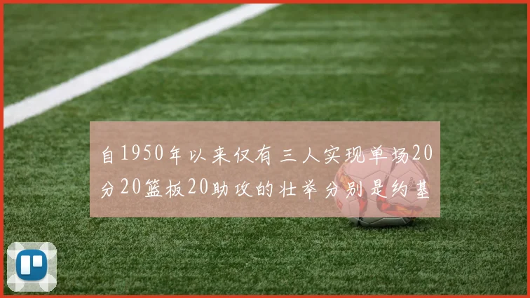 自1950年以来仅有三人实现单场20分20篮板20助攻的壮举分别是约基奇威少和张伯伦