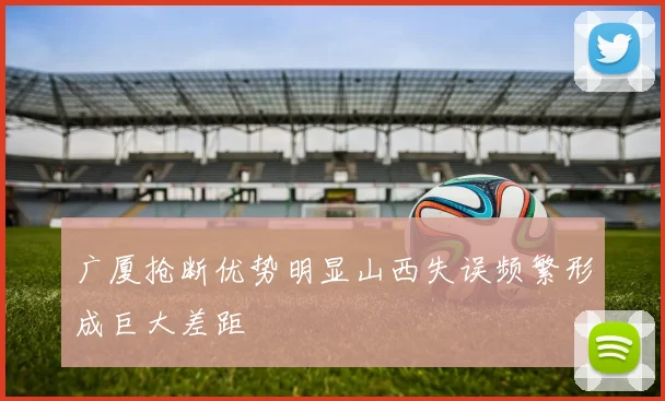广厦抢断优势明显山西失误频繁形成巨大差距