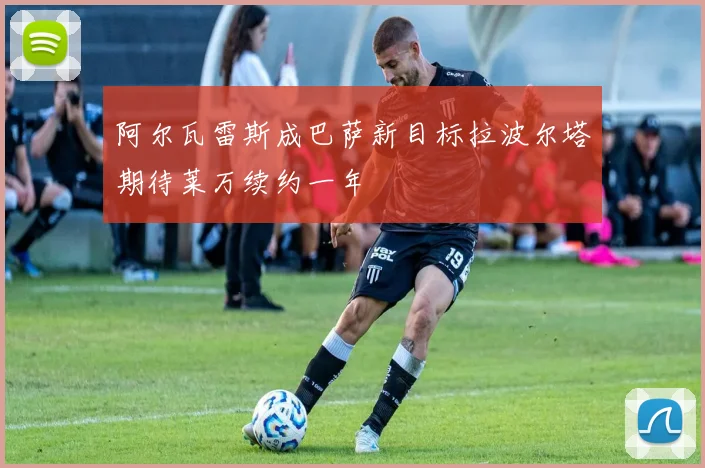 阿尔瓦雷斯成巴萨新目标拉波尔塔期待莱万续约一年