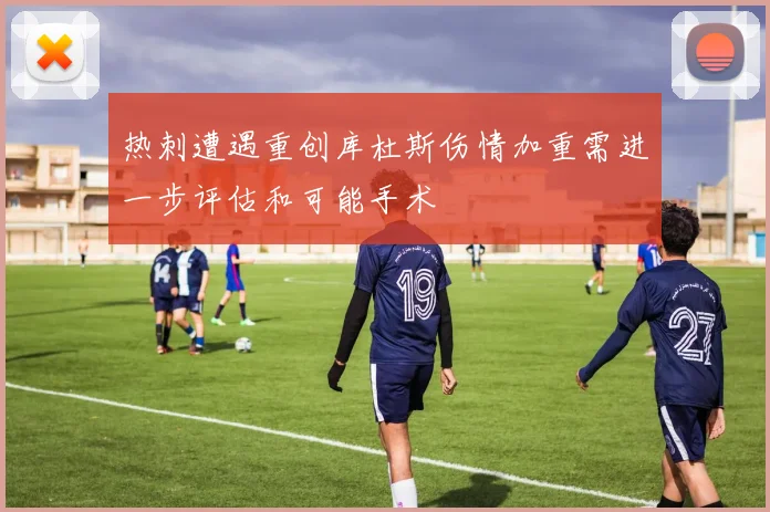热刺遭遇重创库杜斯伤情加重需进一步评估和可能手术