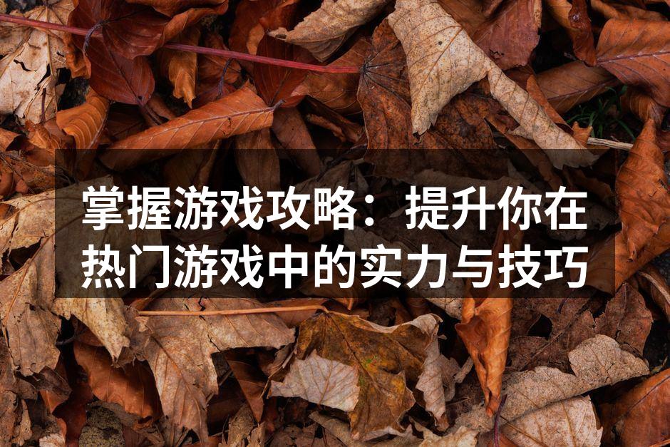 掌握游戏攻略：提升你在热门游戏中的实力与