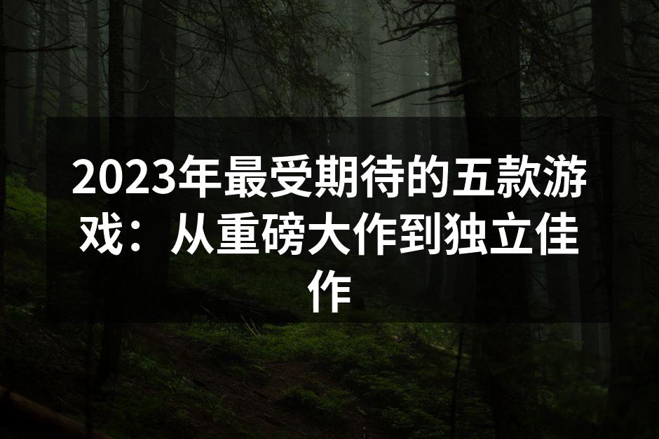 2023年最受期待的五款游戏：从重磅大作